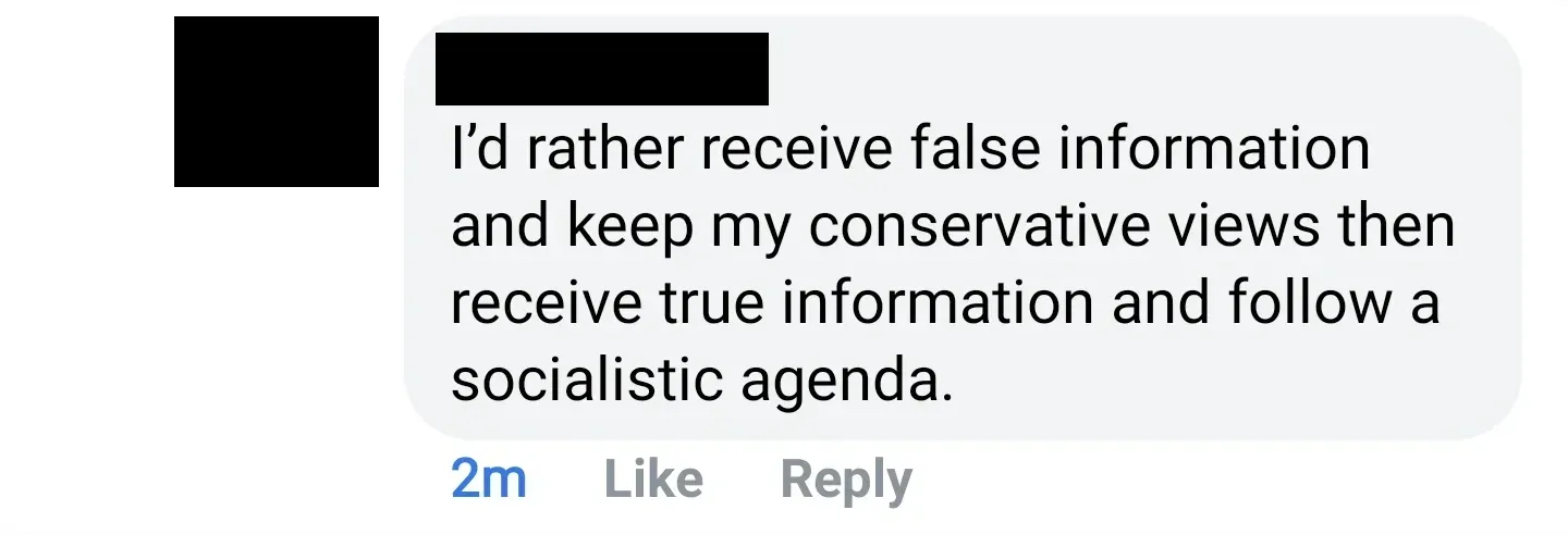 Facebook comment (username/avatar redacted, 2m). Comment: "I'd rather receive false information and keep my conservative views then receive true information and follow a socialistic agenda."