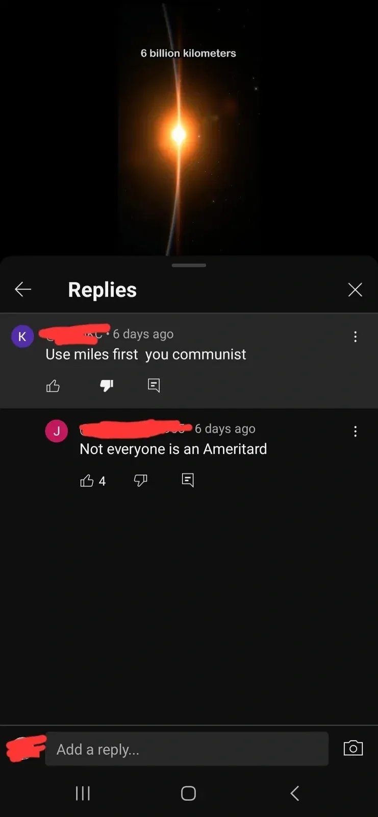 YouTube mobile app screenshot. Video showing a space/astronomy image - a bright point of light with text overlay "6 billion kilometers". Replies section open below. First reply (username redacted, 6 days ago): "Use miles first you communist". Second reply (username redacted, 6 days ago): "Not everyone is an Ameritard"