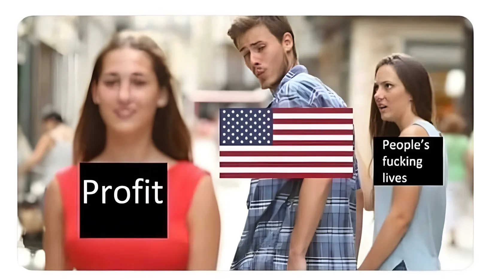 "Distracted boyfriend" meme. Man labelled with American flag looking at woman labelled "Profit" while his girlfriend labelled "People's fucking lives" looks on disapprovingly