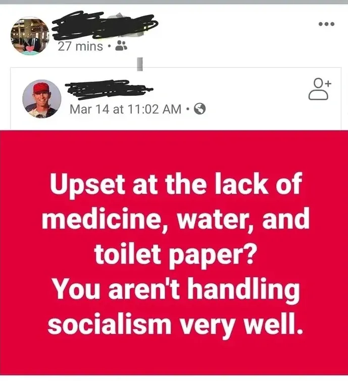 Facebook post (username redacted, 27 mins). Shared image originally posted by another user (username redacted, Mar 14 at 11:02 AM, profile photo of person in red cap). Red image with white text: "Upset at the lack of medicine, water, and toilet paper? You aren't handling socialism very well."