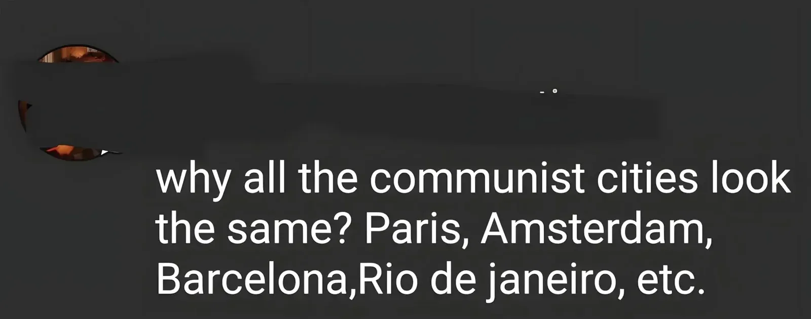 TikTok/social media comment. Large white text with partial avatar visible: "why all the communist cities look the same? Paris, Amsterdam, Barcelona, Rio de janeiro, etc."