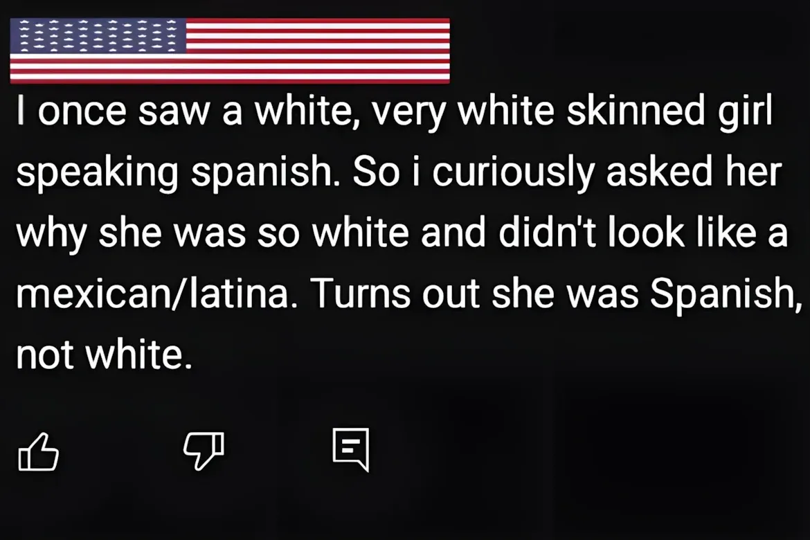 YouTube comment (American flag emoji avatar). Text: "I once saw a white, very white skinned girl speaking spanish. So i curiously asked her why she was so white and didn't look like a mexican/latina. Turns out she was Spanish, not white."