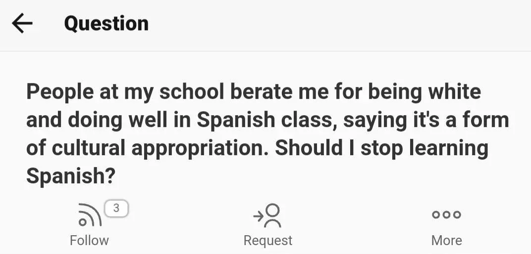 Quora question. "Question" heading with back arrow. Text: "People at my school berate me for being white and doing well in Spanish class, saying it's a form of cultural appropriation. Should I stop learning Spanish?" Follow (3), Request, More