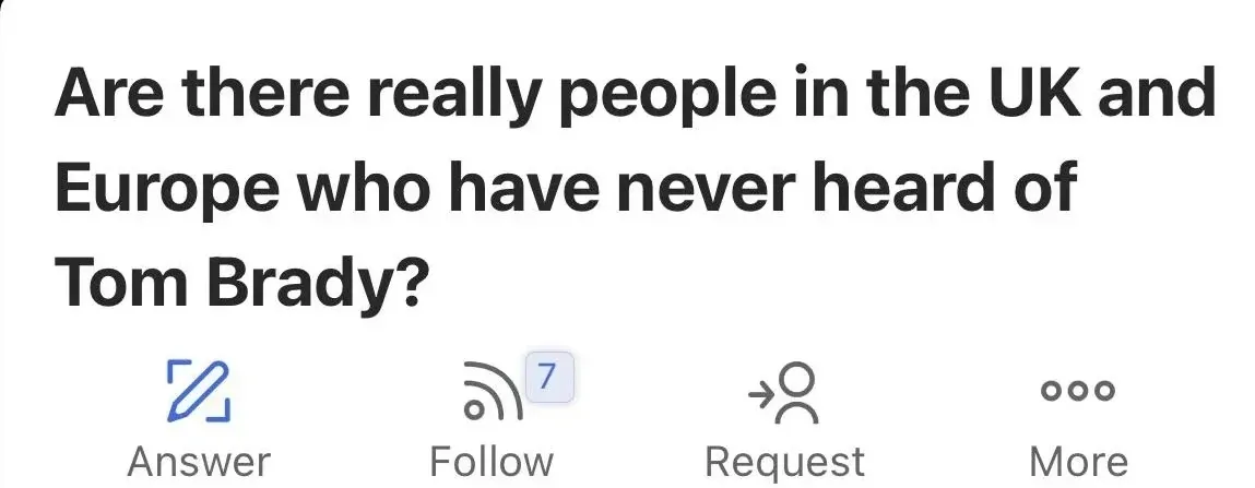 Quora question. Text: "Are there really people in the UK and Europe who have never heard of Tom Brady?" Answer, Follow (7), Request, More