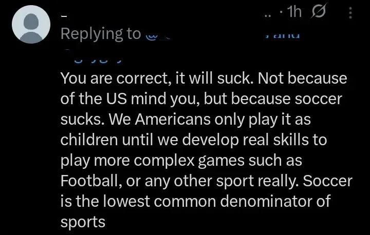 Twitter/X reply (default 1h). Text: "You are correct, it will suck. Not because of the US mind you, but because soccer sucks. We Americans only play it as children until we develop real skills to play more complex games such as Football, or any other sport really. Soccer is the lowest common denominator of sports"