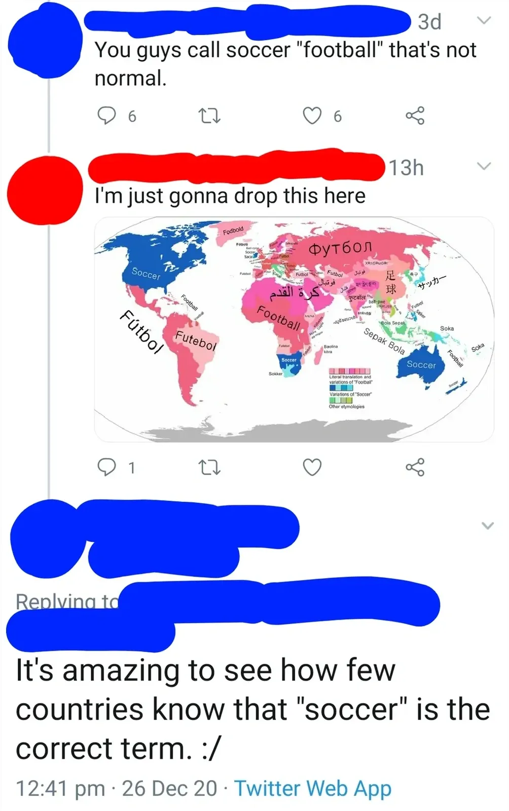 Twitter/X thread (small/compressed, username redacted). First tweet (3d): "You guys call soccer 'football' that's not normal." Reply (13h): "I'm just gonna drop this here" with a world map colour-coded by what each country calls the sport - the vast majority say "football" or local variants (futbol, Fussball, futebol), with only a handful saying "soccer". Reply (12:41 pm, 26 Dec 20): "It's amazing to see how few countries know that 'soccer' is the correct term. :/"