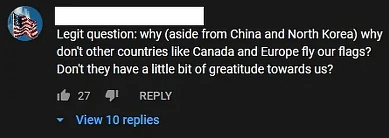 YouTube comment (American flag avatar, username redacted, View). Text: "Legit question: why (aside from China and North Korea) why don't other countries like Canada and Europe fly our flags? Don't they have a little bit of greatitude towards us?"