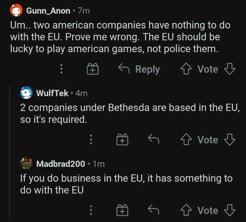 Reddit comment thread. Gunn_Anon (7m): "Um.. two american companies have nothing to do with the EU. Prove me wrong. The EU should be lucky to play american games, not police them." WulfTek (4m): "2 companies under Bethesda are based in the EU, so it's required." Madbrad200 (1m): "If you do business in the EU, it has something to do with the EU"