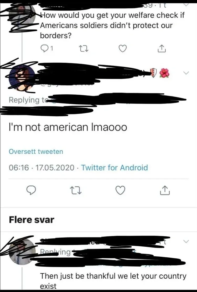 Twitter/X thread (username redacted). Norwegian-language interface (Oversett tweeten, Flere svar). First tweet: "How would you get your welfare check if Americans soldiers didn't protect our borders?" Reply (flower emojis in name, 06:16, 17.05.2020): "I'm not american lmaooo". Below under Flere svar (More replies): "Then just be thankful we let your country exist"