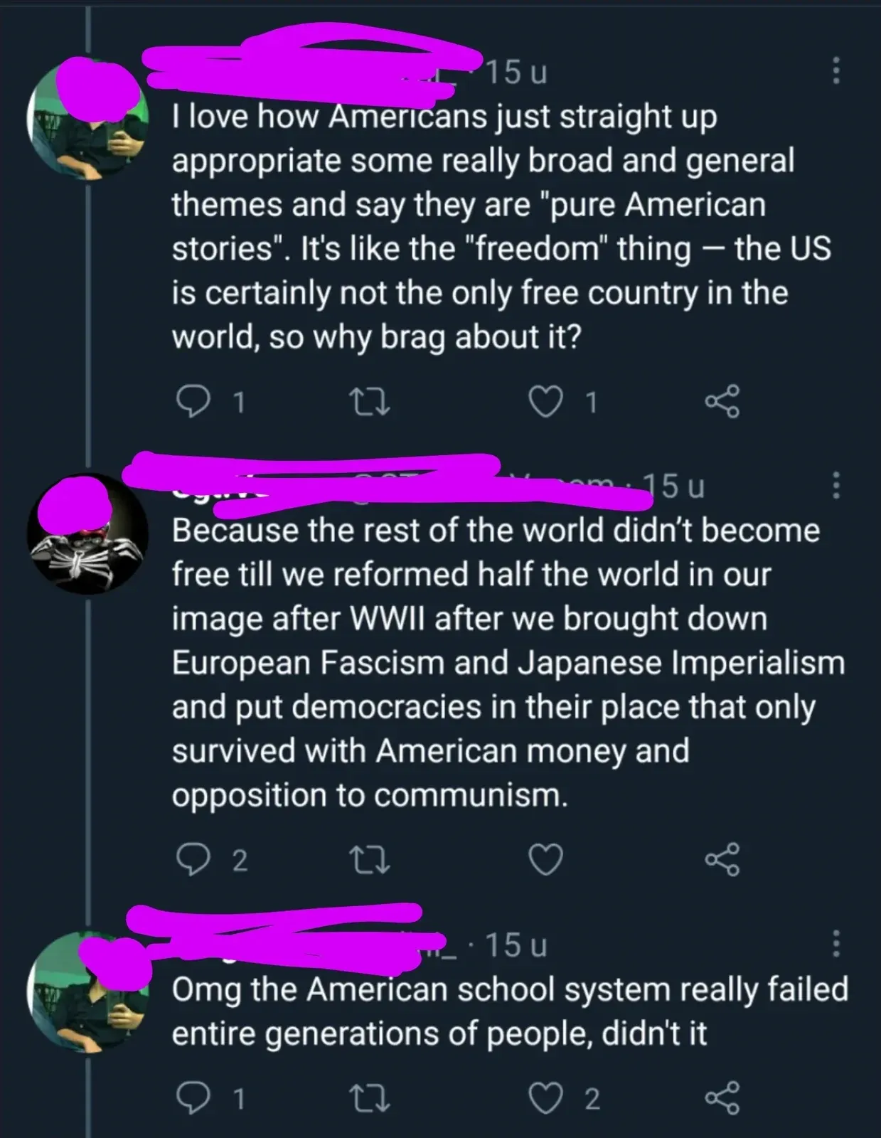 Reddit comment thread (username redacted). Three comments all marked 15u. First: "I love how Americans just straight up appropriate some really broad and general themes and say they are 'pure American stories'. It's like the 'freedom' thing - the US is certainly not the only free country in the world, so why brag about it?" Second: "Because the rest of the world didn't become free till we reformed half the world in our image after WWII after we brought down European Fascism and Japanese Imperialism and put democracies in their place that only survived with American money and opposition to communism." Third: "Omg the American school system really failed entire generations of people, didn't it"