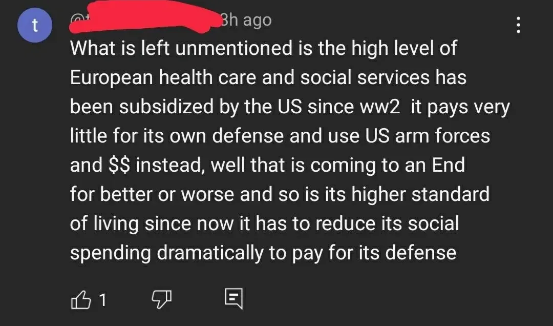 YouTube comment (t avatar, username redacted, 3h ago): "What is left unmentioned is the high level of European health care and social services has been subsidized by the US since ww2 it pays very little for its own defense and use US arm forces and $$ instead, well that is coming to an End for better or worse and so is its higher standard of living since now it has to reduce its social spending dramatically to pay for its defense"