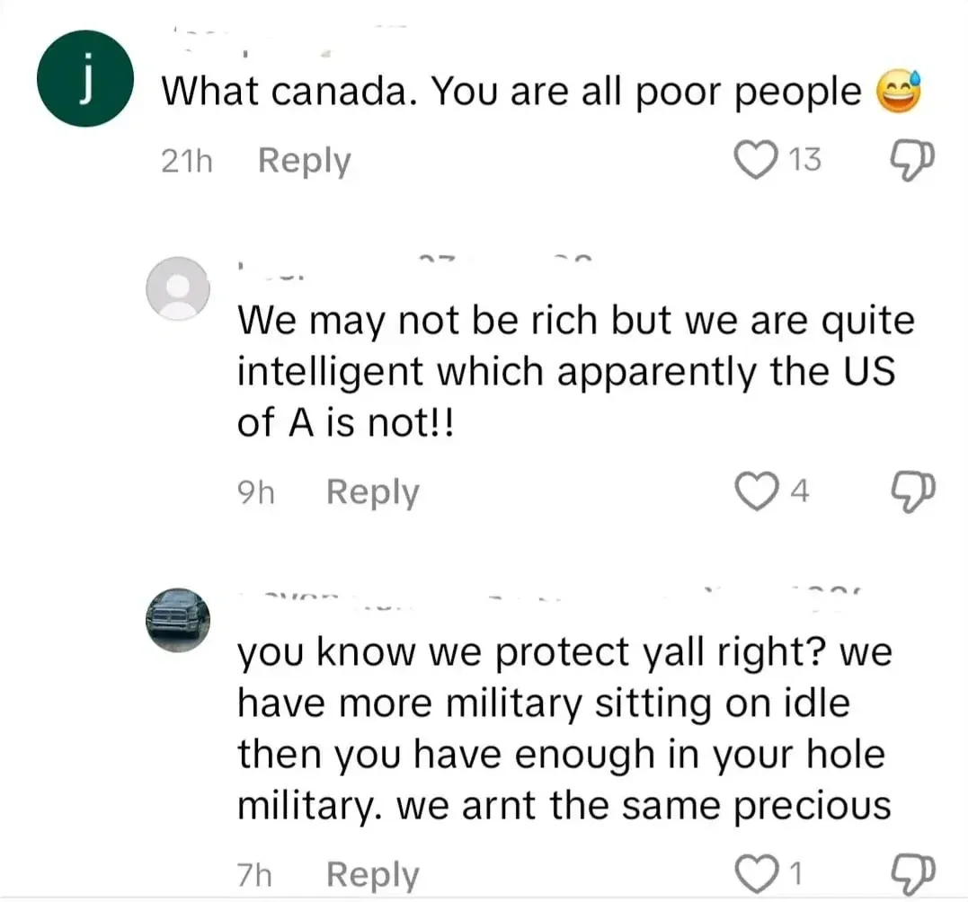 Social media comment thread. Three comments. First (j avatar, 21h, laughing emoji): "What canada. You are all poor people". Second (grey 9h): "We may not be rich but we are quite intelligent which apparently the US of A is not!!" Third (7h): "you know we protect yall right? we have more military sitting on idle then you have enough in your hole military. we arnt the same precious"