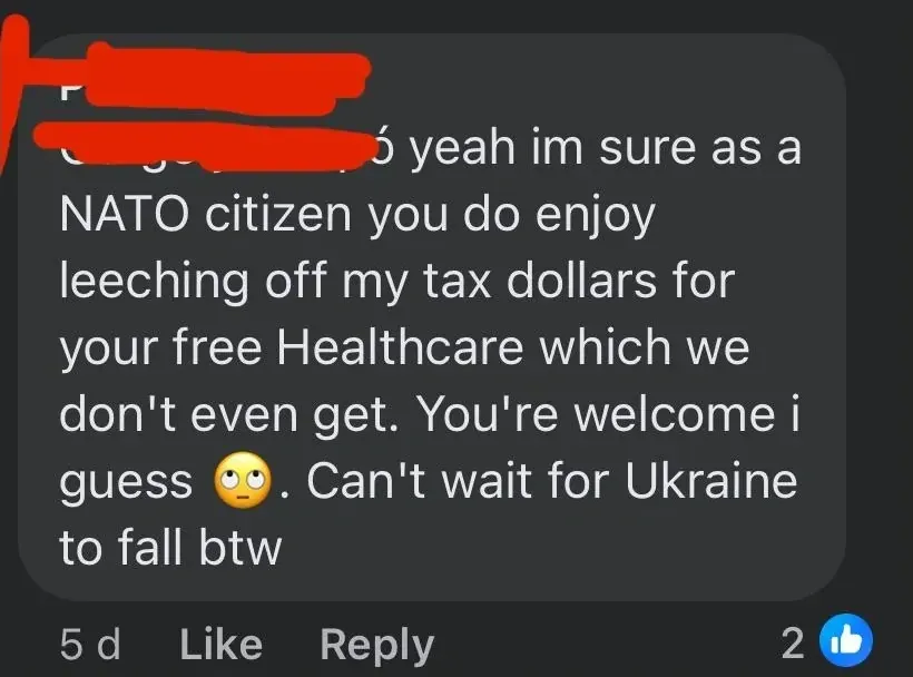 Facebook comment (username redacted, 5d): "yeah im sure as a NATO citizen you do enjoy leeching off my tax dollars for your free Healthcare which we don't even get. You're welcome i guess (eye-roll emoji). Can't wait for Ukraine to fall btw"