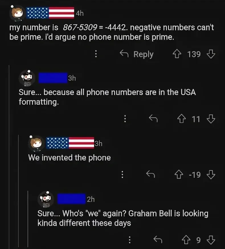 Reddit comment thread. First (US flag avatar): my number is 867-5309 = -4442. negative numbers can't be prime. Reply: Sure... because all phone numbers are in the USA formatting. Same user (-19): We invented the phone. Reply: Sure... Who's we again? Graham Bell is looking kinda different these days