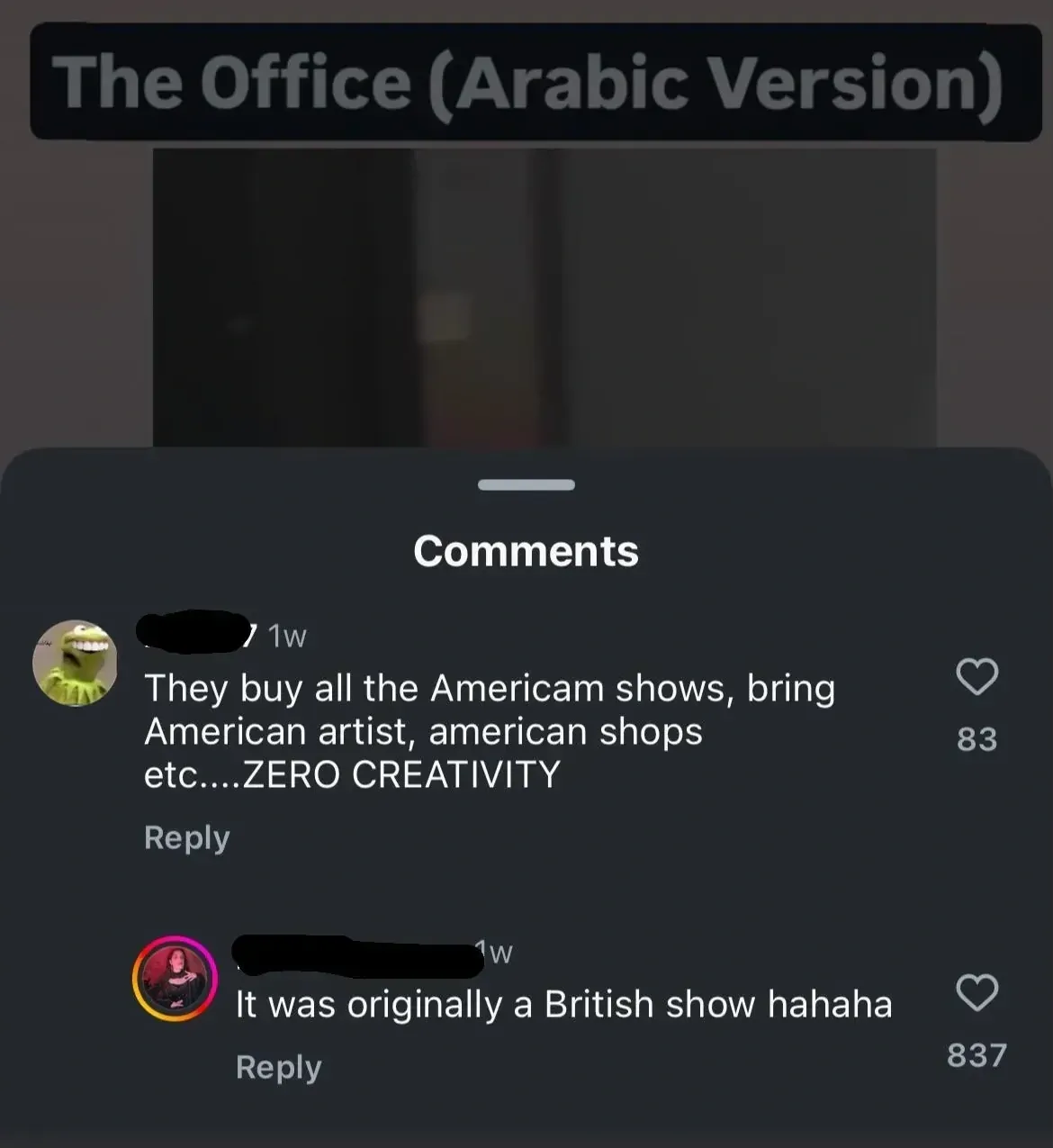 Instagram/TikTok comment section. Video header: The Office (Arabic Version). Comment: They buy all the Americam shows, bring American artist, american shops etc....ZERO CREATIVITY. Reply: It was originally a British show hahaha