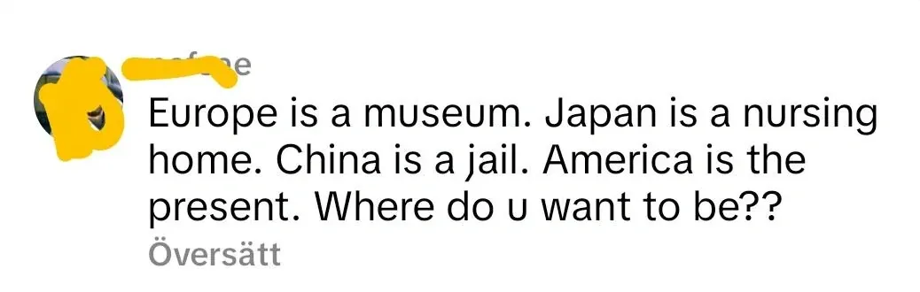 Social media comment (username redacted, profile pic of a yellow bear/animal character). Text: "Europe is a museum. Japan is a nursing home. China is a jail. America is the present. Where do u want to be??" with "Oversatt" (Swedish for "Translate") link below