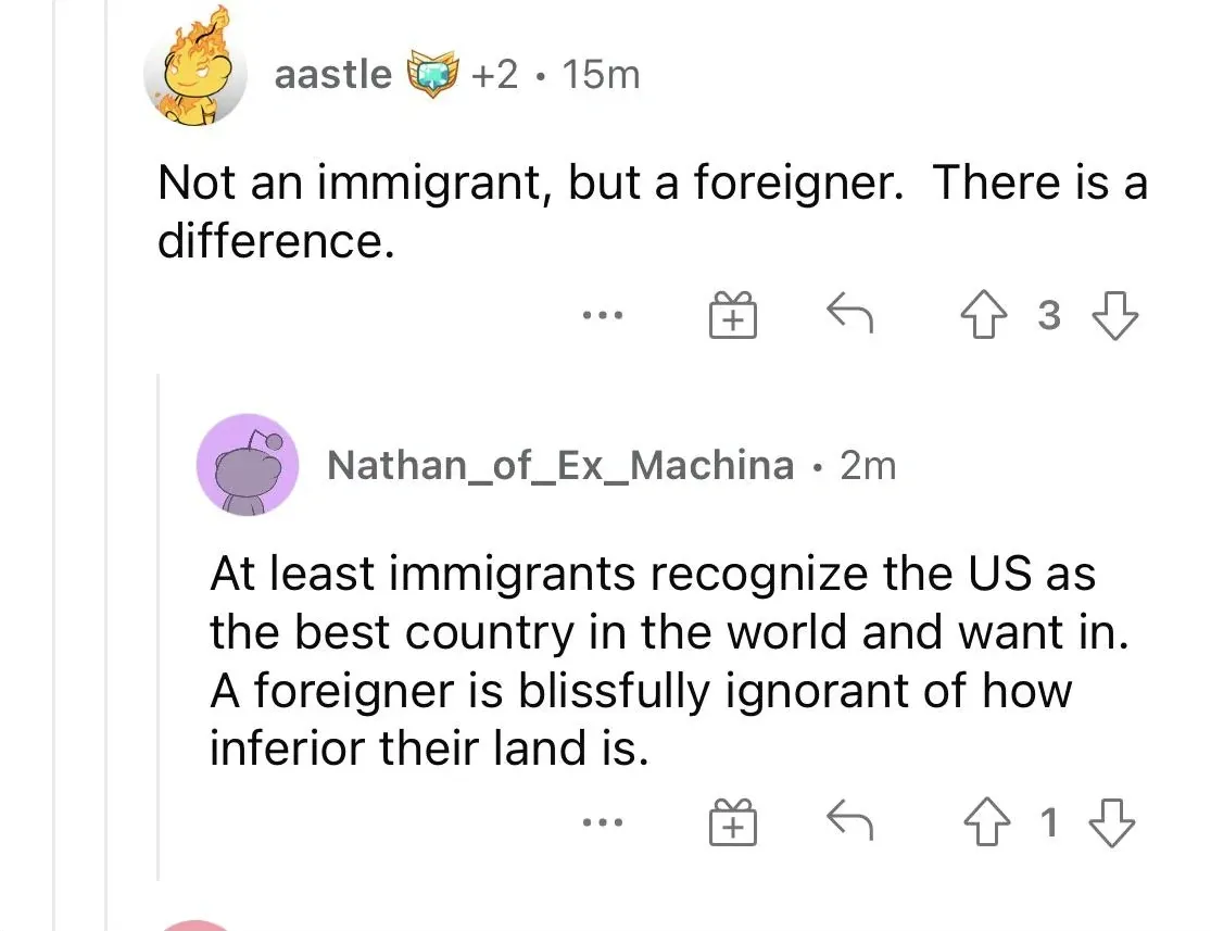 Reddit comment thread. aastle (fire character avatar, +2, 15m): "Not an immigrant, but a foreigner. There is a difference." Nathan_of_Ex_Machina (purple 2m): "At least immigrants recognize the Us as the best country in the world and want in. A foreigner is blissfully ignorant of how inferior their land is."