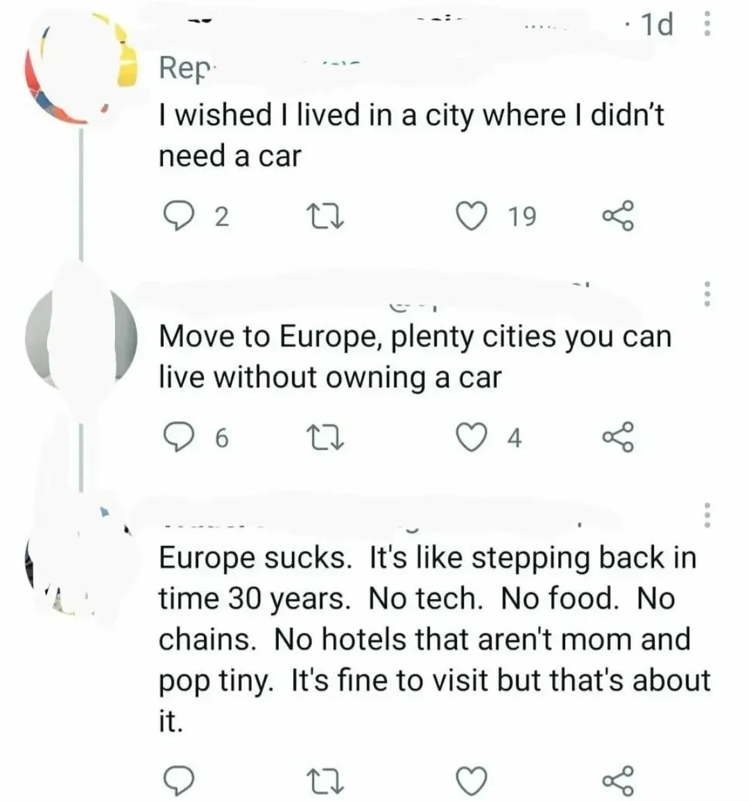 Twitter/X thread. Three comments with usernames redacted. First (1d): "I wished I lived in a city where I didn't need a car". Reply: "Move to Europe, plenty cities you can live without owning a car". Reply: "Europe sucks. It's like stepping back in time 30 years. No tech. No food. No chains. No hotels that aren't mom and pop tiny. It's fine to visit but that's about it."