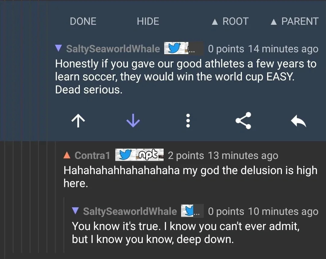 Reddit comment thread (old Reddit style with DONE, HIDE, ROOT, PARENT navigation). SaltySeaworldWhale (Twitter bird icon, 14 minutes ago): "Honestly if you gave our good athletes a few years to learn soccer, they would win the world cup EASY. Dead serious." Reply: Contra1 (red triangle icon, "npt" badge, 13 minutes ago): "Hahahahahhahahahaha my god the delusion is high here." Reply: SaltySeaworldWhale (10 minutes ago): "You know it's true. I know you can't ever admit, but I know you know, deep down."