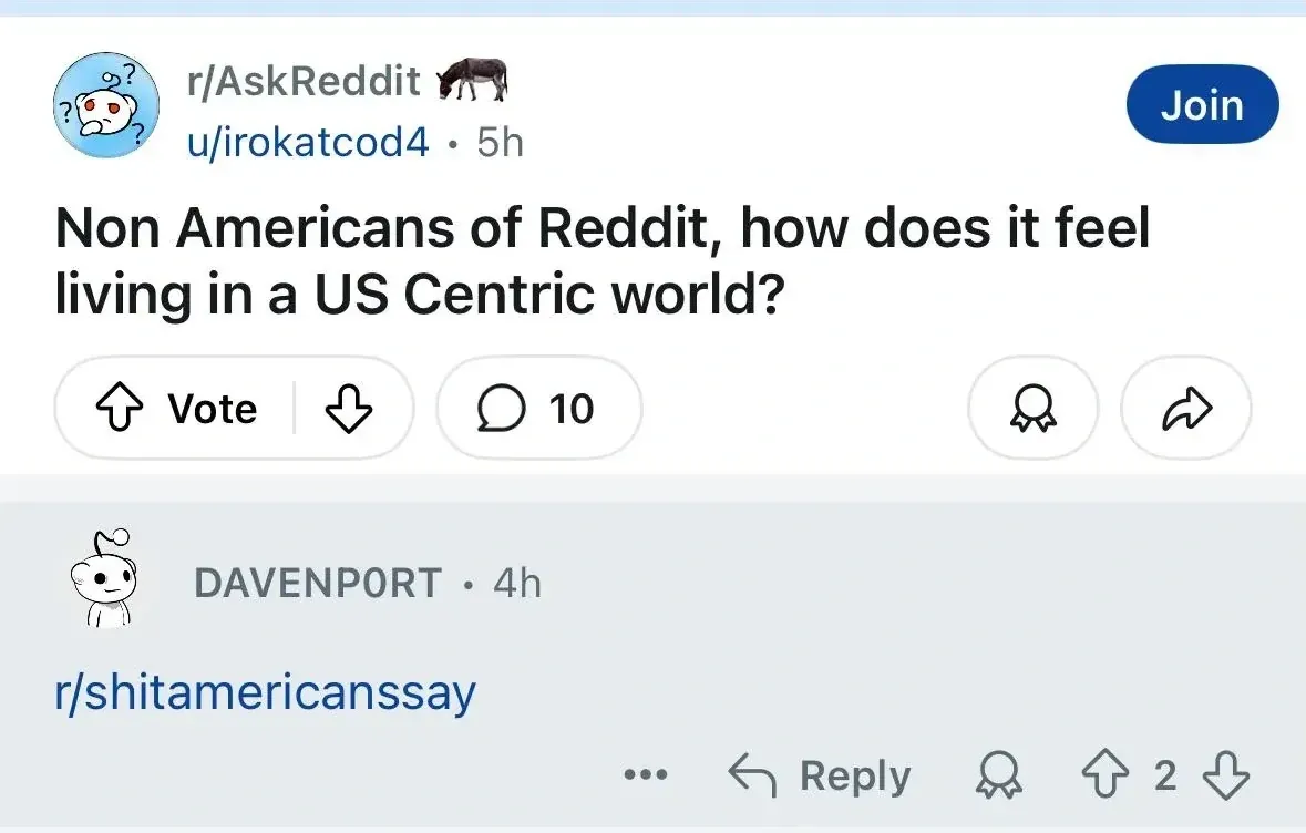 Reddit post. r/AskReddit, u/irokatcod4 (5h). Title: "Non Americans of Reddit, how does it feel living in a US Centric world?" Vote buttons. Reply: DAVENP0RT (robot Snoo avatar, 4h): "r/shitamericanssay"