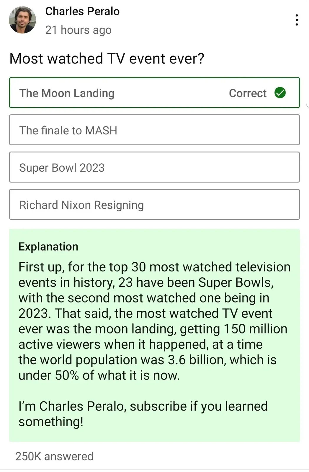 Social media quiz screenshot. Charles Peralo (21 hours ago): "Most watched TV event ever?" Options: The Moon Landing (Correct), The finale to MASH, Super Bowl 2023, Richard Nixon Resigning. Explanation notes 23 of top 30 most watched TV events are Super Bowls, but moon landing got 150 million viewers when world population was 3.6 billion. 250K answered