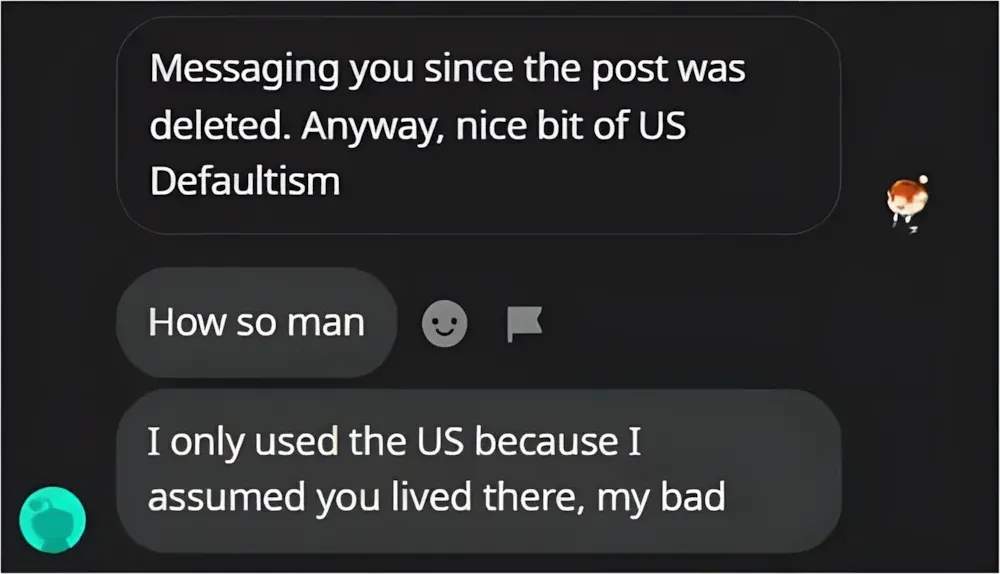 Reddit DM conversation. First message (redacted username): "Wow you must be fun at parties. r/usdefaultism is just for losers who want to complain about things that don't matter." Reply: "Well it matters when people make assumptions about where you're from." Reply: "I only used the US because I assumed you lived there, my bad"