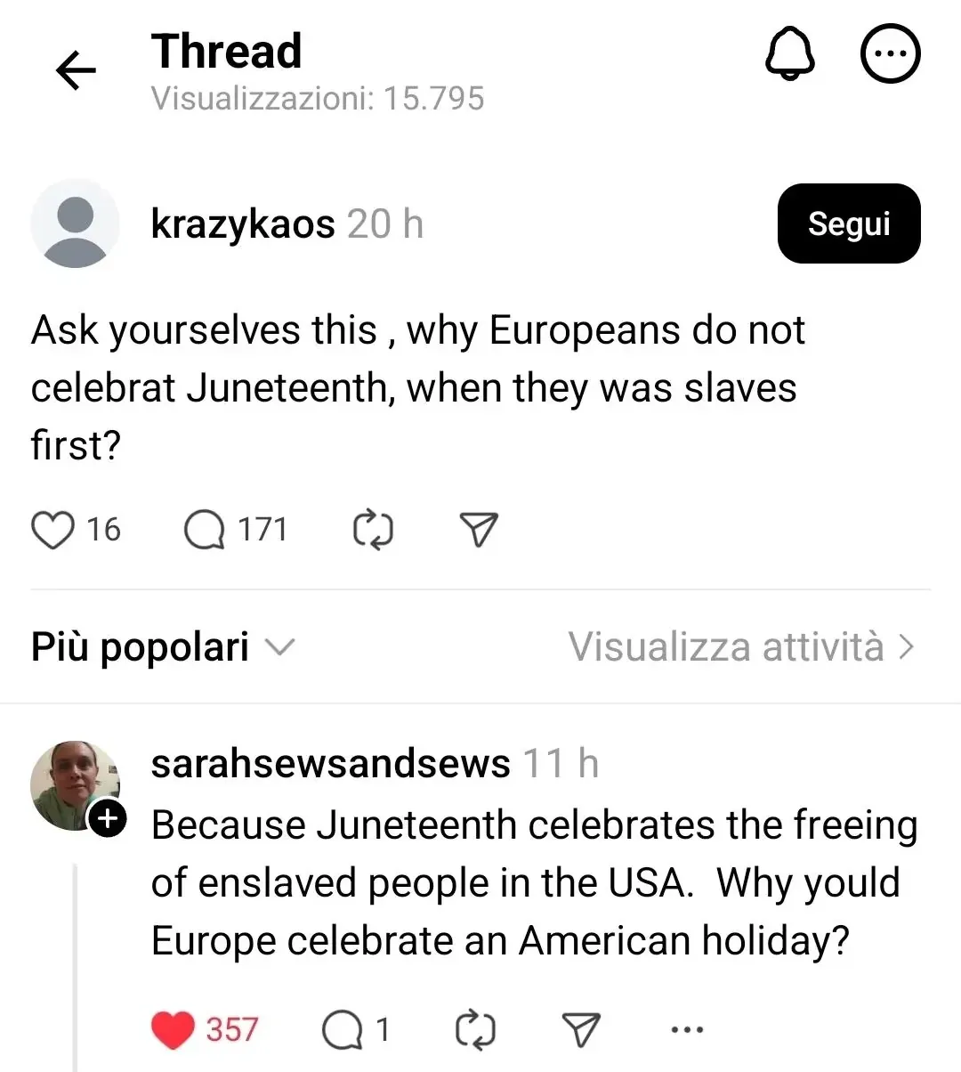 Threads/Instagram post (Italian interface - Segui button, Piu popolari, Visualizza attivita). krazykaos (20 h, Segui): "Ask yourselves this, why Europeans do not celebrat Juneteenth, when they was slaves first?". Reply: sarahsewsandsews (11 h, 357 red heart likes): "Because Juneteenth celebrates the freeing of enslaved people in the USA. Why yould Europe celebrate an American holiday?"