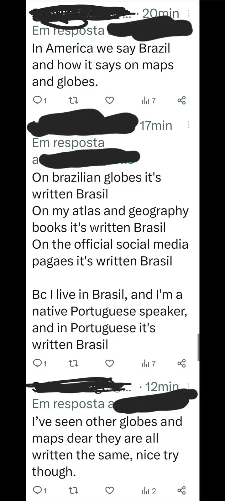 X/Twitter thread in Portuguese interface ("Em resposta"). First person (username scribbled out, 20min ago): "In America we say Brazil and how it says on maps and globes." Reply (17min ago): "On brazilian globes it's written Brasil On my atlas and geography books it's written Brasil On the official social media pagaes it's written Brasil Bc I live in Brasil, and I'm a native Portuguese speaker, and in Portuguese it's written Brasil". Third reply (12min ago): "I've seen other globes and maps dear they are all written the same, nice try though."