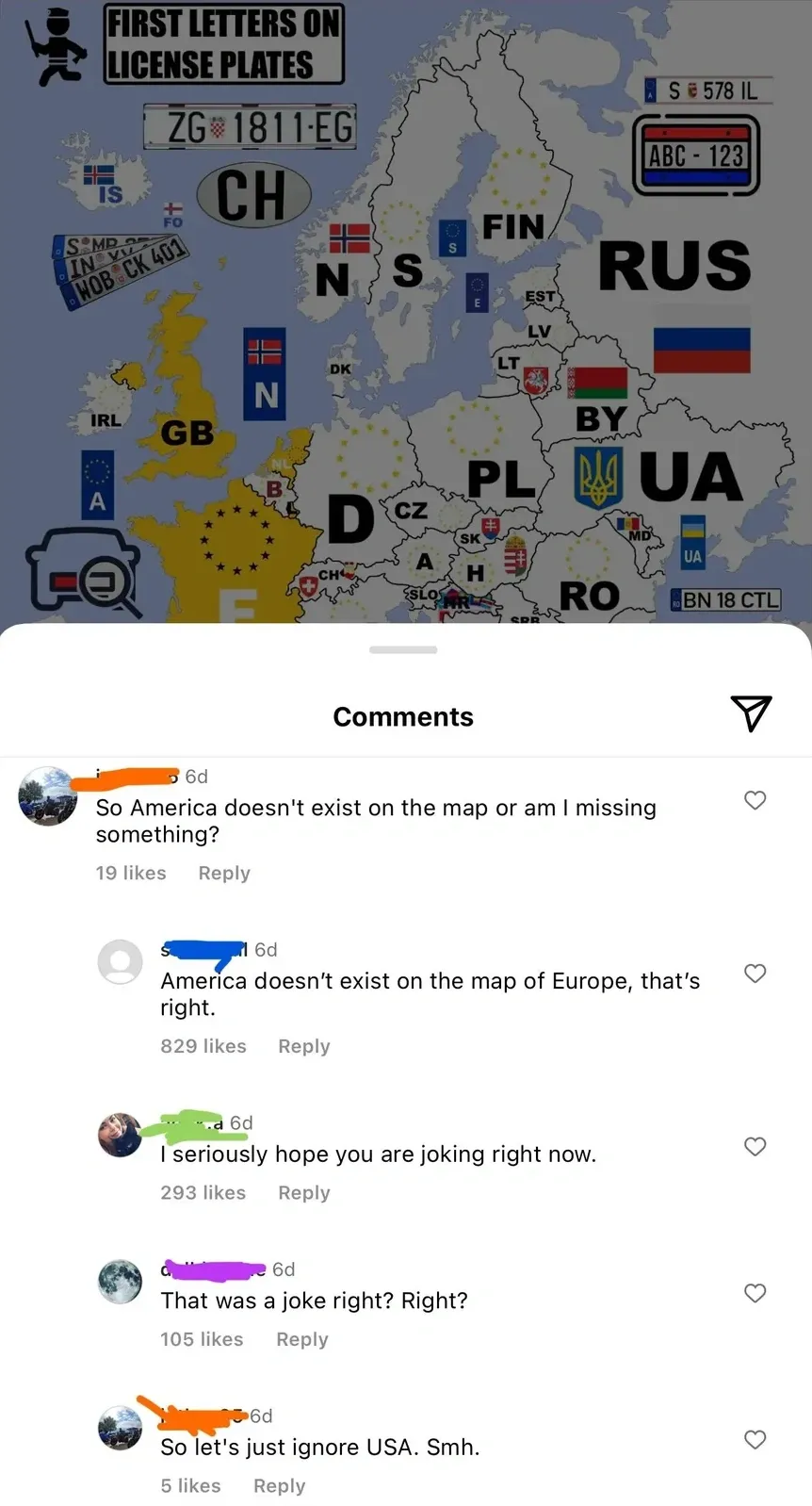 Instagram post showing a colourful map of Europe titled "FIRST LETTERS ON LICENSE PLATES" with country codes and example plates for each nation (CH, FIN, N, S, GB, D, PL, UA, RUS, etc.). Comments section below: first commenter (6d) asks "So America doesn't exist on the map or am I missing something?" Reply (6d): "America doesn't exist on the map of Europe, that's right." Another reply (6d): "I seriously hope you are joking right now." Another (6d): "That was a joke right? Right?" Another (6d): "So let's just ignore USA. Smh."