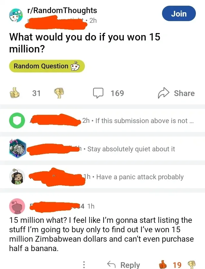 Reddit r/RandomThoughts post (2h ago). Title: "What would you do if you won 15 million?" tagged Random Question. Replies: "If this submission above is not ..." (2h), "Stay absolutely quiet about it" (1h), "Have a panic attack probably" (1h). Bottom reply (1h): "15 million what? I feel like I'm gonna start listing the stuff I'm going to buy only to find out I've won 15 million Zimbabwean dollars and can't even purchase half a banana."
