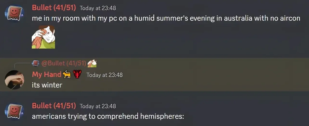Discord chat. Bullet (41/51) posts "me in my room with my pc on a humid summer's evening in australia with no aircon" with a meme of a cartoon man wiping sweat. My Hand (with cat and bull emojis) replies "its winter". Bullet (41/51) responds "americans trying to comprehend hemispheres:"