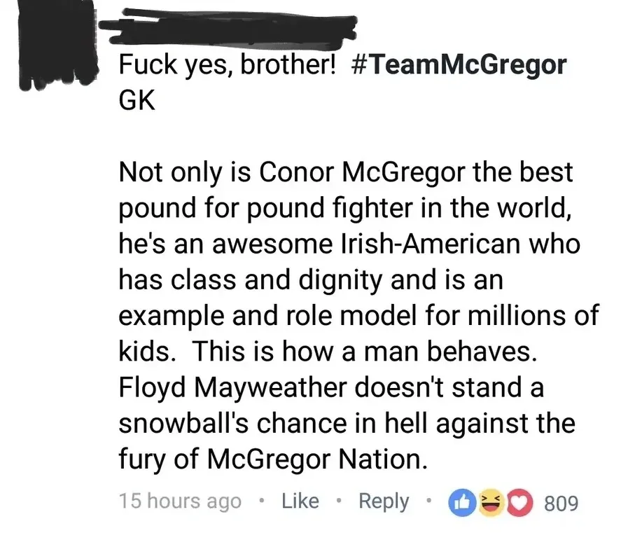Facebook comment (username redacted, 15 hours agoincluding likes, laughs and hearts). Text: "Fuck yes, brother! #TeamMcGregor GK Not only is Conor McGregor the best pound for pound fighter in the world, he's an awesome Irish-American who has class and dignity and is an example and role model for millions of kids. This is how a man behaves. Floyd Mayweather doesn't stand a snowball's chance in hell against the fury of McGregor Nation."