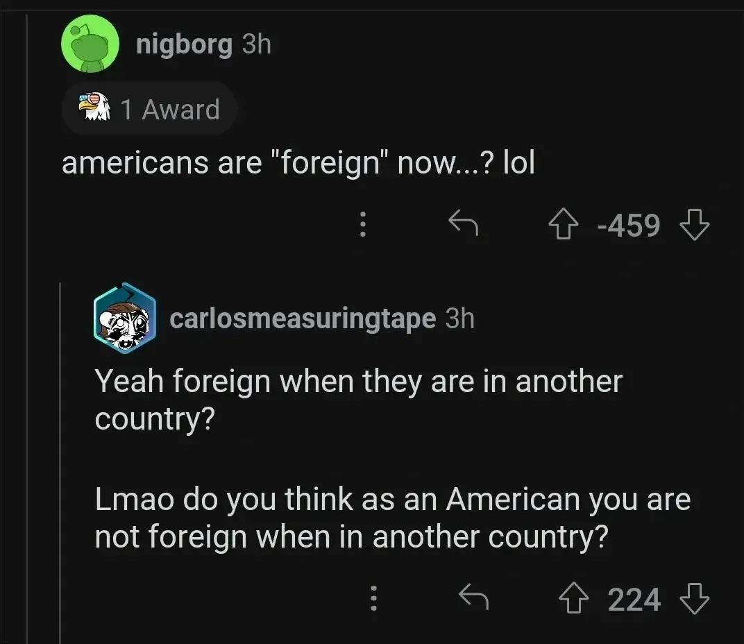 Reddit comment thread. nigborg (3h, 1 Award, -459 votes): "americans are 'foreign' now...? lol". Reply from carlosmeasuringtape (3h): "Yeah foreign when they are in another country? Lmao do you think as an American you are not foreign when in another country?"