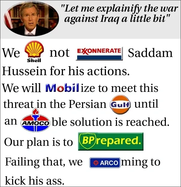Satirical meme with photo of George W. Bush at top. Title in red quotes: "Let me explainify the war against Iraq a little bit". Text uses oil company logos as word substitutions: "We [Shell logo] not [EXXONNERATE logo] Saddam Hussein for his actions. We will [Mobil logo]ize to meet this threat in the Persian [Gulf logo] until an [AMOCO logo]ble solution is reached. Our plan is to [BP repared. logo] Failing that, we [ARCO logo]ming to kick his ass."