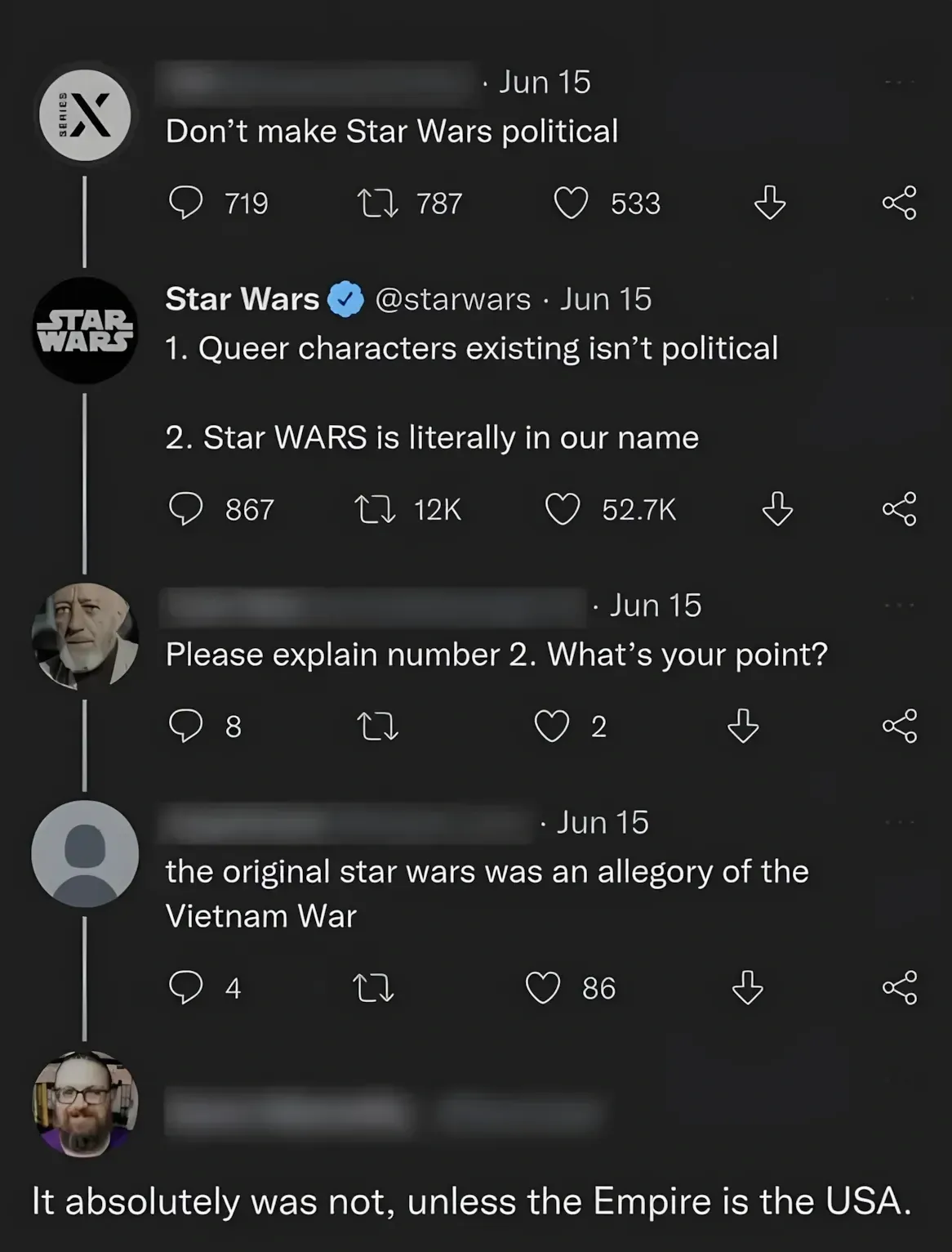 X/Twitter thread. First tweet (username blurred, Jun 15): "Don't make Star Wars political". Star Wars official account (@starwars, verified, Jun 15): "1. Queer characters existing isn't political 2. Star WARS is literally in our name". Reply (username blurred, Jun 15): "Please explain number 2. What's your point?" Reply (username blurred, Jun 15): "the original star wars was an allegory of the Vietnam War". Reply (bearded man with headphones avatar, Jun 15): "It absolutely was not, unless the Empire is the USA."