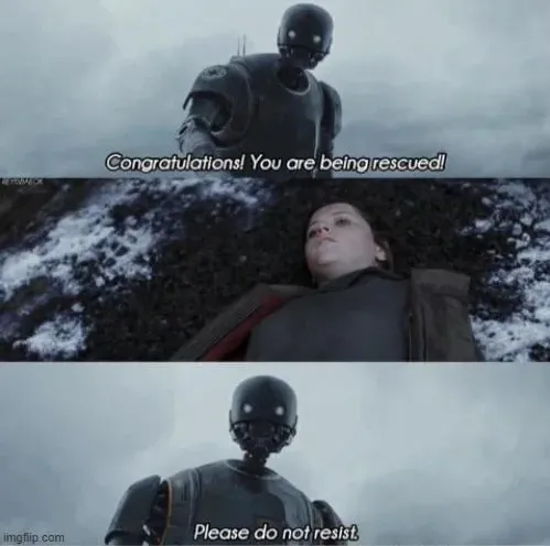 Two-panel meme from Rogue One: A Star Wars Story (imgflip.com). Top panel: K-2SO (black droid) looking down at Jyn Erso lying on the ground, captioned "Congratulations! You are being rescued!" Bottom panel: close-up of K-2SO, captioned "Please do not resist."