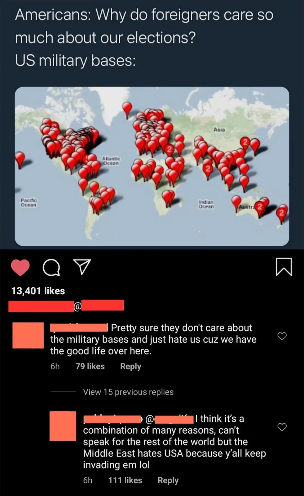 Instagram/TikTok post showing a world map covered in red location pins representing US military bases, with caption "Americans: Why do foreigners care so much about our elections? US military bases:". Comment (username redacted, 6h): "Pretty sure they don't care about the military bases and just hate us cuz we have the good life over here." Reply (6h): "I think it's a combination of many reasons, can't speak for the rest of the world but the Middle East hates USA because y'all keep invading em lol"