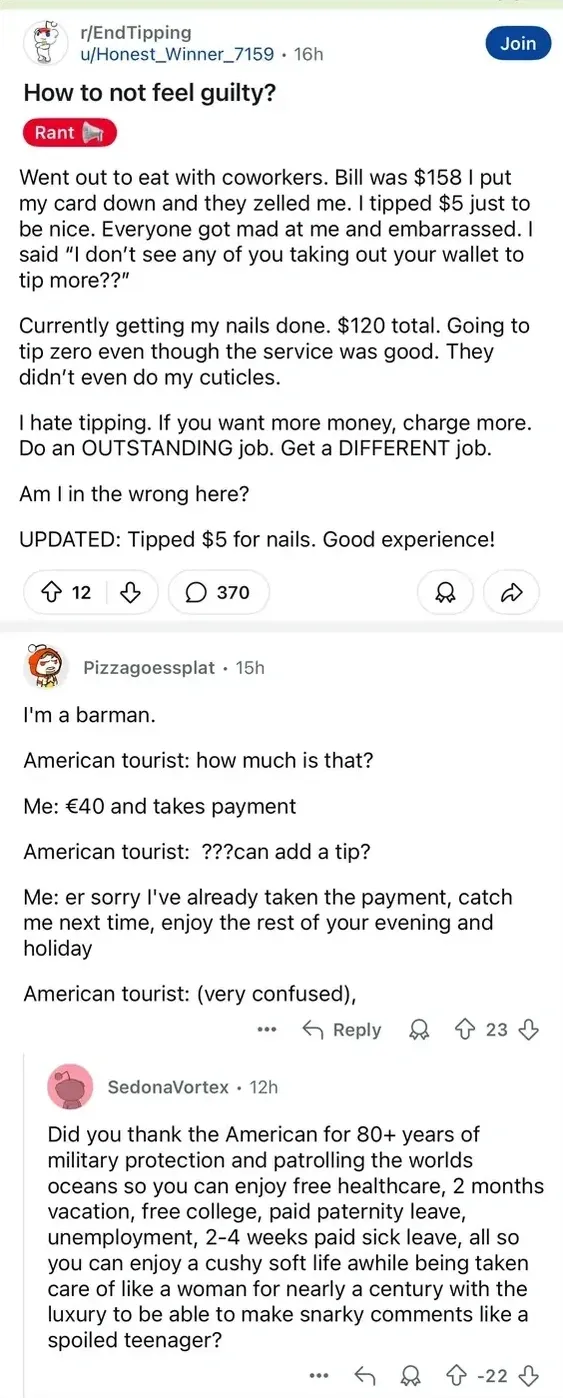 Reddit r/EndTipping post from u/Honest_Winner_7159 (16h). Title: "How to not feel guilty?" with Rant flair. Post about tipping $5 on a $158 bill, coworkers getting mad, getting nails done for $120, hating tipping. "UPDATED: Tipped $5 for nails. Good experience!". Comment from Pizzagoessplat (15h): barman story about an American tourist confused there's no option to tip on a European card payment. Reply from SedonaVortex (12h, -22 votes): "Did you thank the American for 80+ years of military protection and patrolling the worlds oceans so you can enjoy free healthcare, free college, paid paternity leave, unemployment, 2-4 weeks paid sick leave, all so you can enjoy a cushy soft life awhile being taken care of like a woman for nearly a century with the luxury to be able to make snarky comments like a spoiled teenager?"