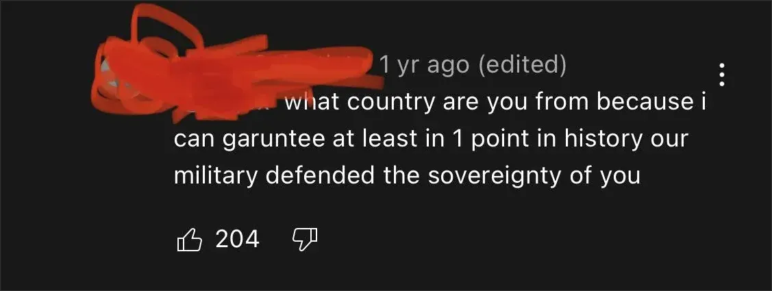 YouTube comment (username scribbled red, 1 yr ago, edited): "what country are you from because i can garuntee at least in in history our military defended the sovereignty of you"