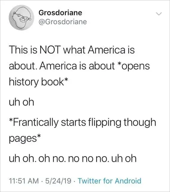Twitter/X tweet from Grosdoriane (@Grosdoriane). Text: "This is NOT what America is about. America is about *opens history book* uh oh *Frantically starts flipping though pages* uh oh. oh no. no no no. uh oh" 11:51 AM, 5/24/19.