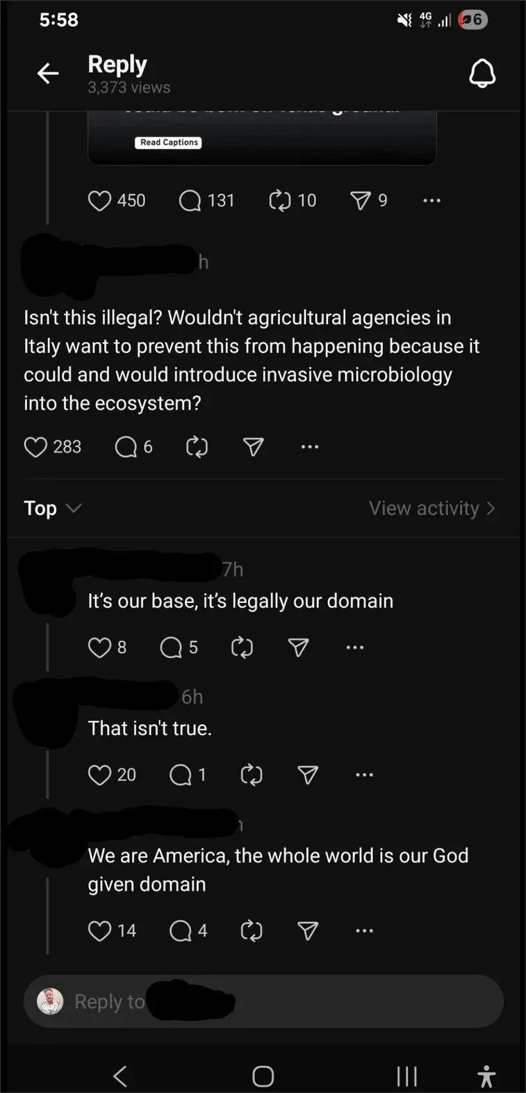 Threads/Instagram mobile reply thread (5:58, 4G). Original post partially visible with "Read Captions" button. Comment (username scribbled): "Isn't this illegal? Wouldn't agricultural agencies in Italy want to prevent this from happening because it could and would introduce invasive microbiology into the ecosystem?" Top replies: (7h) "It's our base, it's legally our domain". (6h) "That isn't true." (1h) "We are America, the whole world is our God given domain"