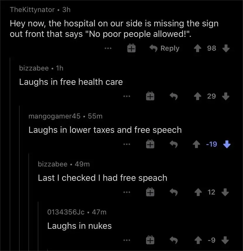 Reddit comment thread. TheKittynator (3h): "Hey now, the hospital on our side is missing the sign out front that says 'No poor people allowed!'." bizzabee (1h): "Laughs in free health care". mangogamer45 (55m, -19 votes, downvoted): "Laughs in lower taxes and free speech". bizzabee (49m): "Last I checked I had free speach" [sic]. 0134356Jc (47m, -9 votes): "Laughs in nukes".