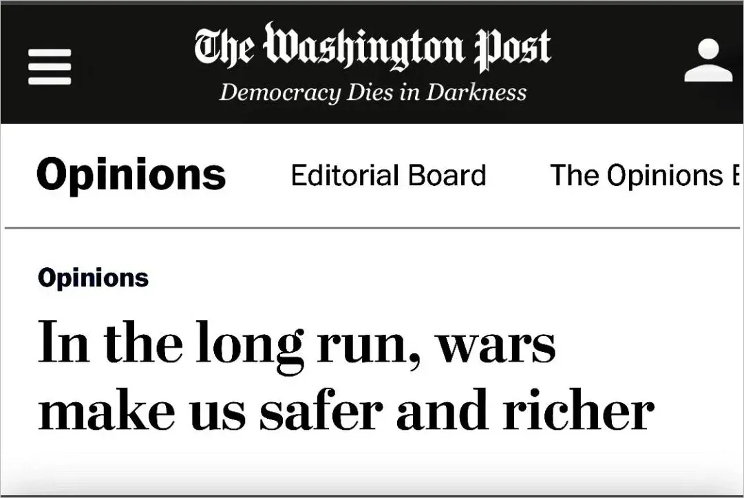 Washington Post screenshot. Black header with gothic masthead "The Washington Post" and slogan "Democracy Dies in Darkness". Navigation bar: Opinions, Editorial Board, The Opinions E... Below, under "Opinions" section label, article headline in large serif text: "In the long run, wars make us safer and richer"
