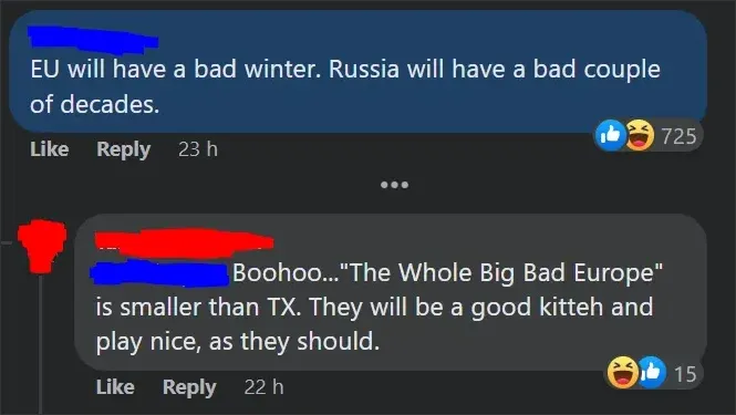 Facebook comment thread. First comment (username scribbled blue, 23 h, /reactions): "EU will have a bad winter. Russia will have a bad couple of decades." Reply (username scribbled red, 22 h, 15 laughing reactions): "Boohoo...'The Whole Big Bad Europe' is smaller than TX. They will be a good kitteh and play nice, as they should."