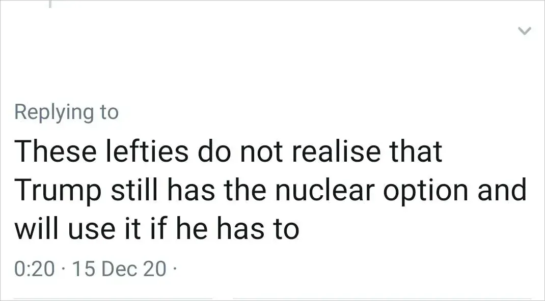 Twitter/X reply. "Replying to" (handle cut off). Text: "These lefties do not realise that Trump still has the nuclear option and will use it if he has to" Timestamp: 0:20 - 15 Dec 20.
