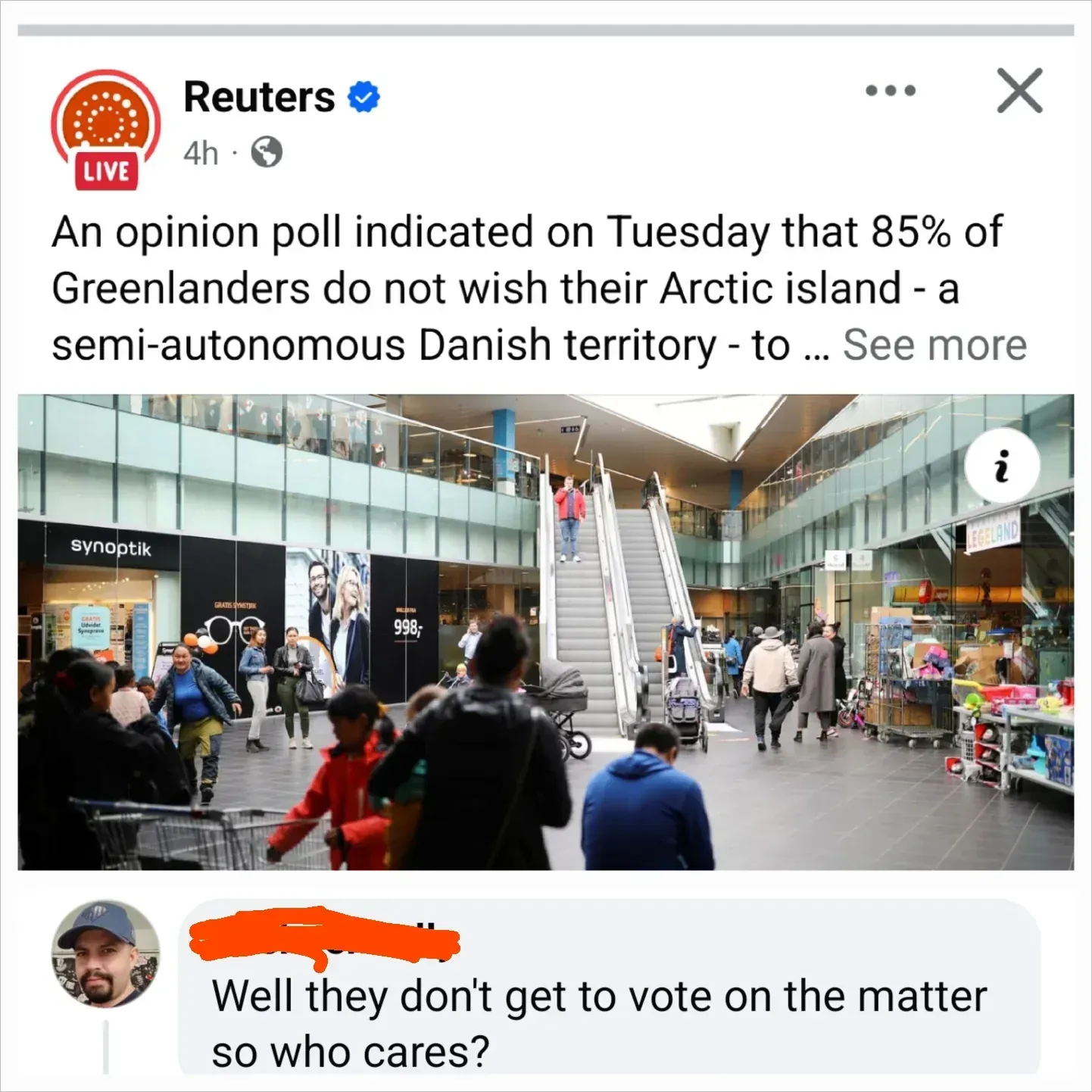 Facebook post from Reuters (verified, LIVE badge, 4h). Text: "An opinion poll indicated on Tuesday that 85% of Greenlanders do not wish their Arctic island - a semi-autonomous Danish territory - to ... See more". Photo shows a modern shopping mall interior with escalators, shoppers and stores including "synoptik" and "LEGELAND". Comment below (username scribbled orange): "Well they don't get to vote on the matter so who cares?"