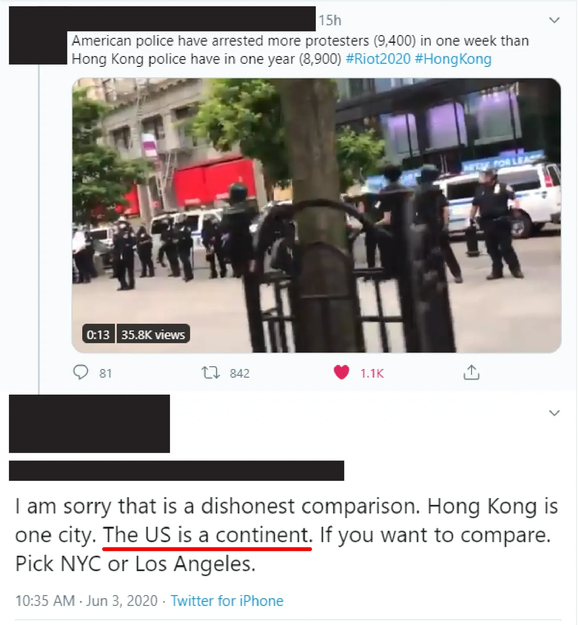 Twitter thread. Original tweet: American police have arrested more protesters (9,400) in one week than Hong Kong police have in one year (8,900) with embedded video showing police in riot gear. Reply (name redacted): I am sorry that is a dishonest comparison. Hong Kong is one city. The US is a continent. If you want to compare. Pick NYC or Los Angeles.
