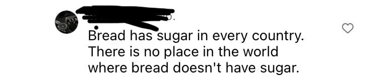 Social media comment (avatar and name redacted): Bread has sugar in every country. There is no place in the world where bread doesn't have sugar.