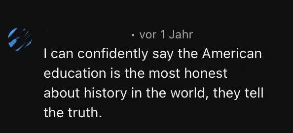 Social media comment (globe avatar, German interface): I can confidently say the American education is the most honest about history in the world, they tell the truth.