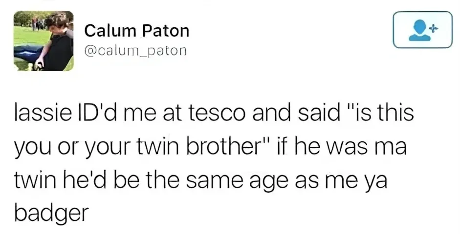 Calum Paton @calum_paton tweet - lassie ID'd me at tesco and said is this you or your twin brother - if he was ma twin he'd be the same age as me ya badger